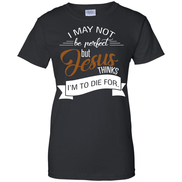 Christian Jesus T shirts Perfect Jesus Thinks I'm To Die For Hoodies Sweatshirts