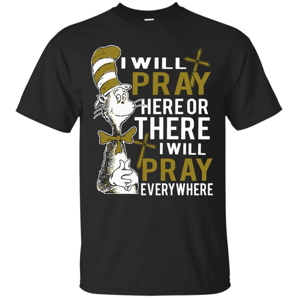 Christian Jesus T shirts Pray Here Or There I Will Pray Everywhere Hoodies Sweatshirts