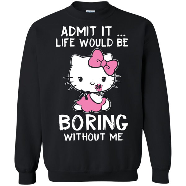 Hello Kitty T shirts Admit It Life Would Be Boring Without Me Hoodies Sweatshirts