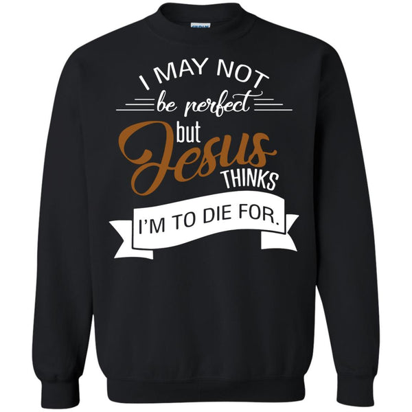 Christian Jesus T shirts Perfect Jesus Thinks I'm To Die For Hoodies Sweatshirts
