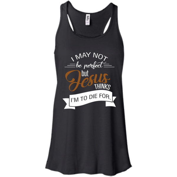 Christian Jesus T shirts Perfect Jesus Thinks I'm To Die For Hoodies Sweatshirts