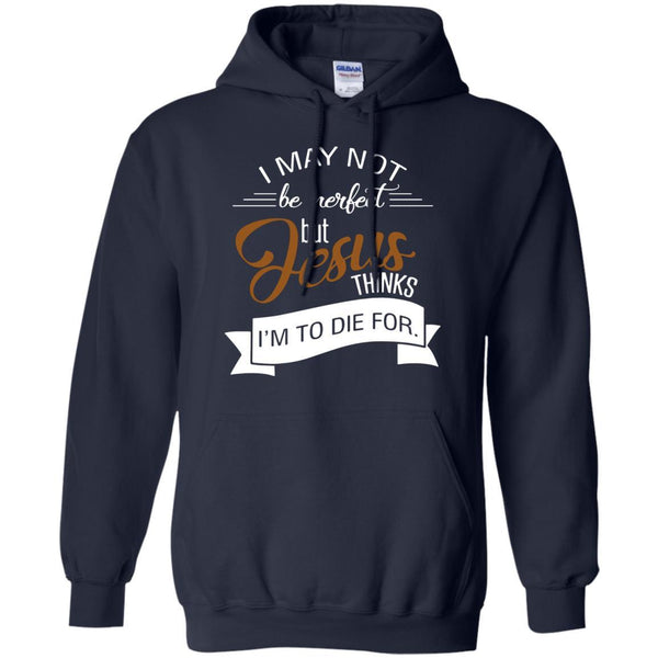 Christian Jesus T shirts Perfect Jesus Thinks I'm To Die For Hoodies Sweatshirts