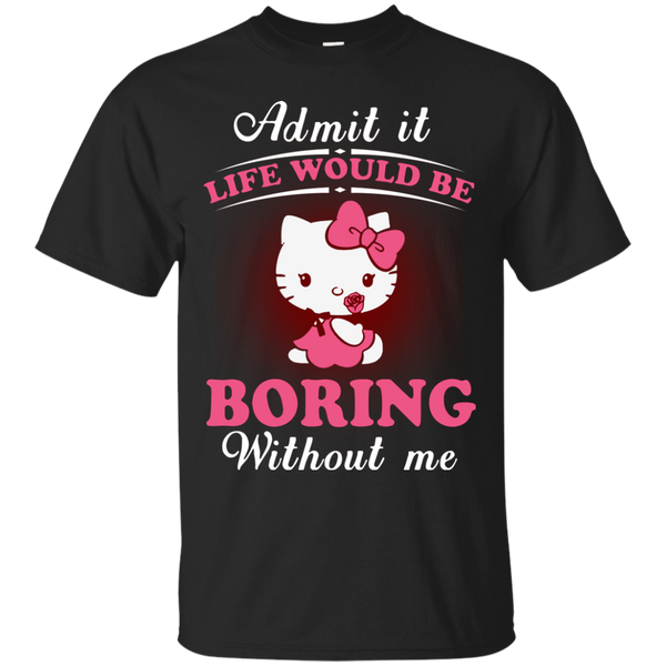 Hello Kitty T shirts Life Would Be Boring Without Me Hoodies Sweatshirts