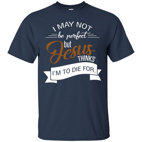 Christian Jesus T shirts Perfect Jesus Thinks I'm To Die For Hoodies Sweatshirts