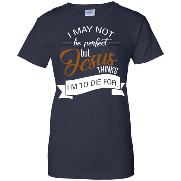 Christian Jesus T shirts Perfect Jesus Thinks I'm To Die For Hoodies Sweatshirts