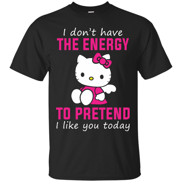 Hello Kitty T shirts Don't Have Energy To Pretend I Like You Today Hoodies Sweatshirts