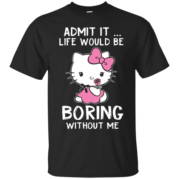 Hello Kitty T shirts Admit It Life Would Be Boring Without Me Hoodies Sweatshirts