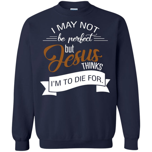Christian Jesus T shirts Perfect Jesus Thinks I'm To Die For Hoodies Sweatshirts