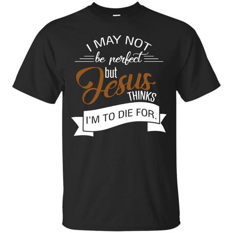 Christian Jesus T shirts Perfect Jesus Thinks I'm To Die For Hoodies Sweatshirts