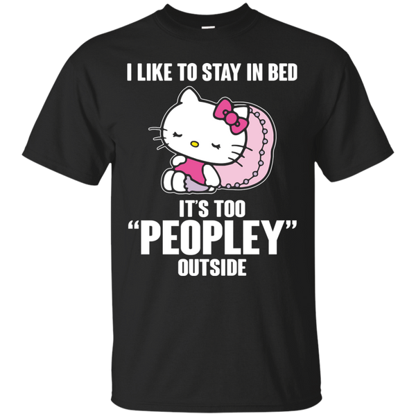 Hello Kitty T shirts Like To Stay In Bed It's Too Peopley Outside Hoodies Sweatshirts