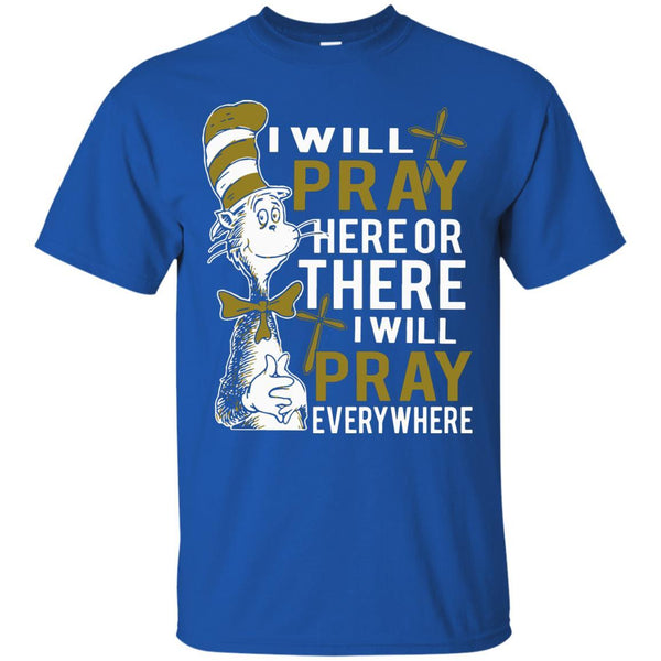 Christian Jesus T shirts Pray Here Or There I Will Pray Everywhere Hoodies Sweatshirts